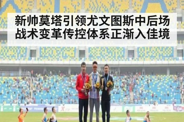 新帅莫塔引领尤文图斯中后场战术变革传控体系正渐入佳境