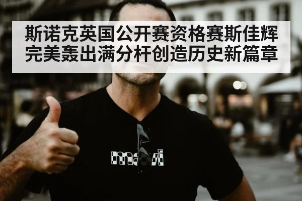 斯诺克英国公开赛资格赛斯佳辉完美轰出满分杆创造历史新篇章